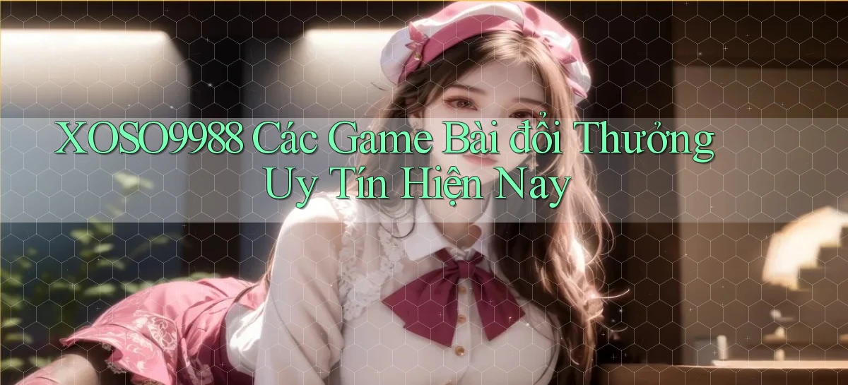xoso9988  các game bài đổi thưởng uy tín hiện nay