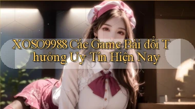 xoso9988  các game bài đổi thưởng uy tín hiện nay