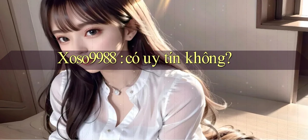 Xoso9988 có uy tín không