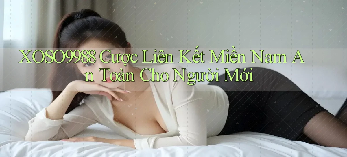 xoso9988  cược liên kết miền nam an toàn cho người mới