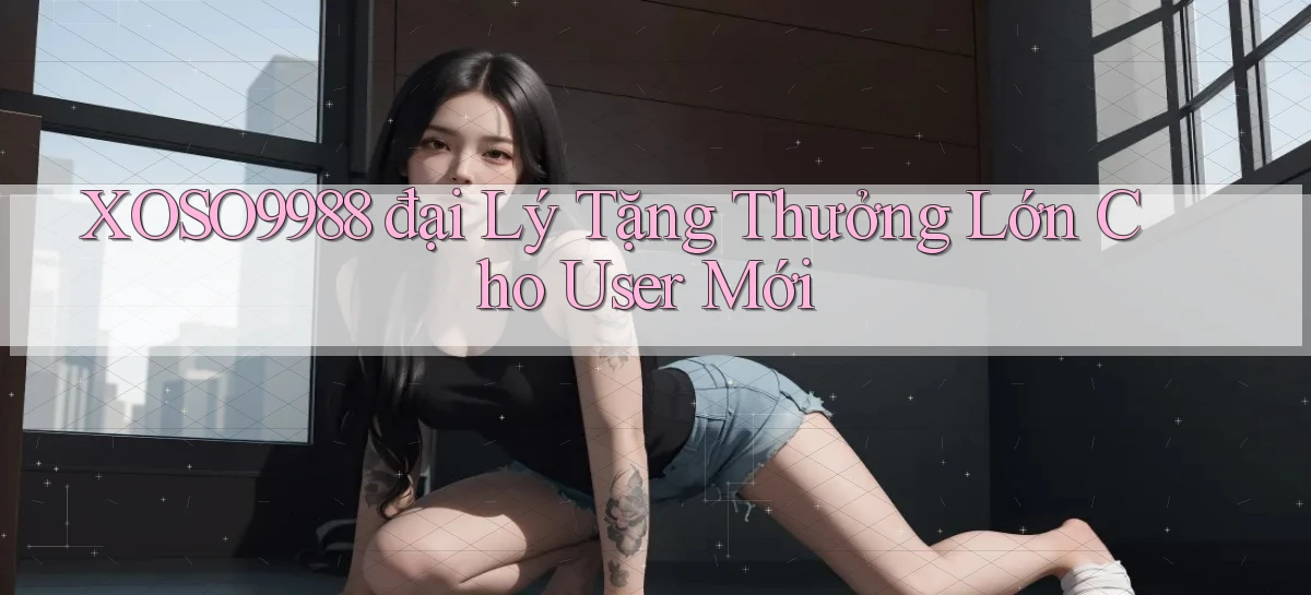 xoso9988  đại lý tặng thưởng lớn cho user mới