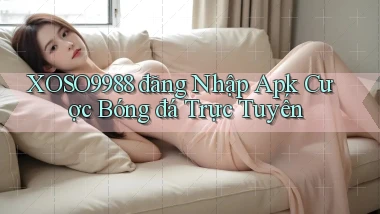 xoso9988  đăng nhập apk cược bóng đá trực tuyến