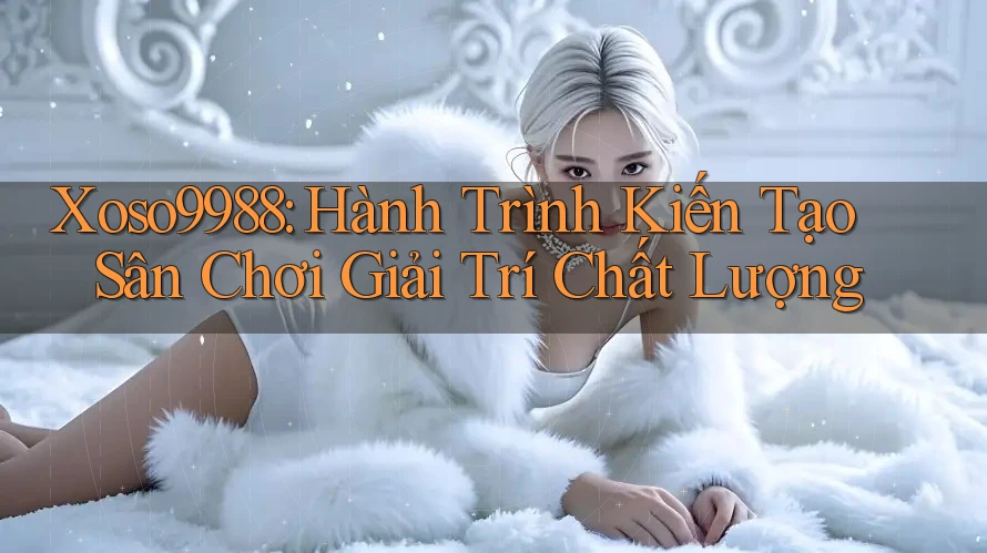 Xoso9988: Hành Trình Kiến Tạo Sân Chơi Giải Trí Chất Lượng