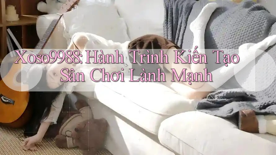 Xoso9988: Hành Trình Kiến Tạo Sân Chơi Lành Mạnh