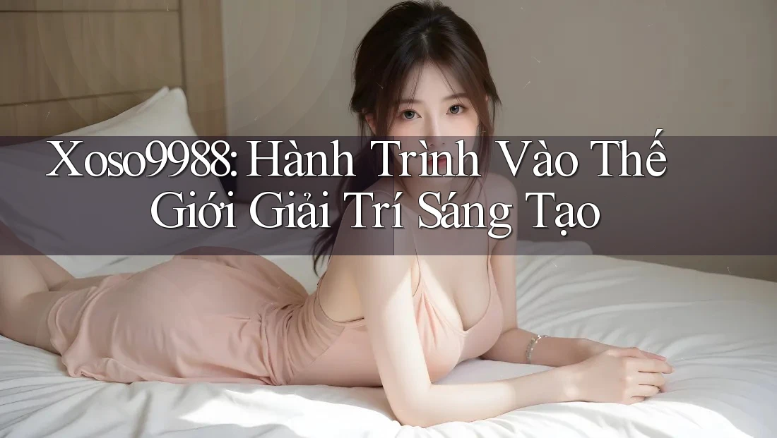 Xoso9988: Hành Trình Vào Thế Giới Giải Trí Sáng Tạo Xoso9988: Hành Trình Vào Thế Giới Giải Trí Sáng Tạo