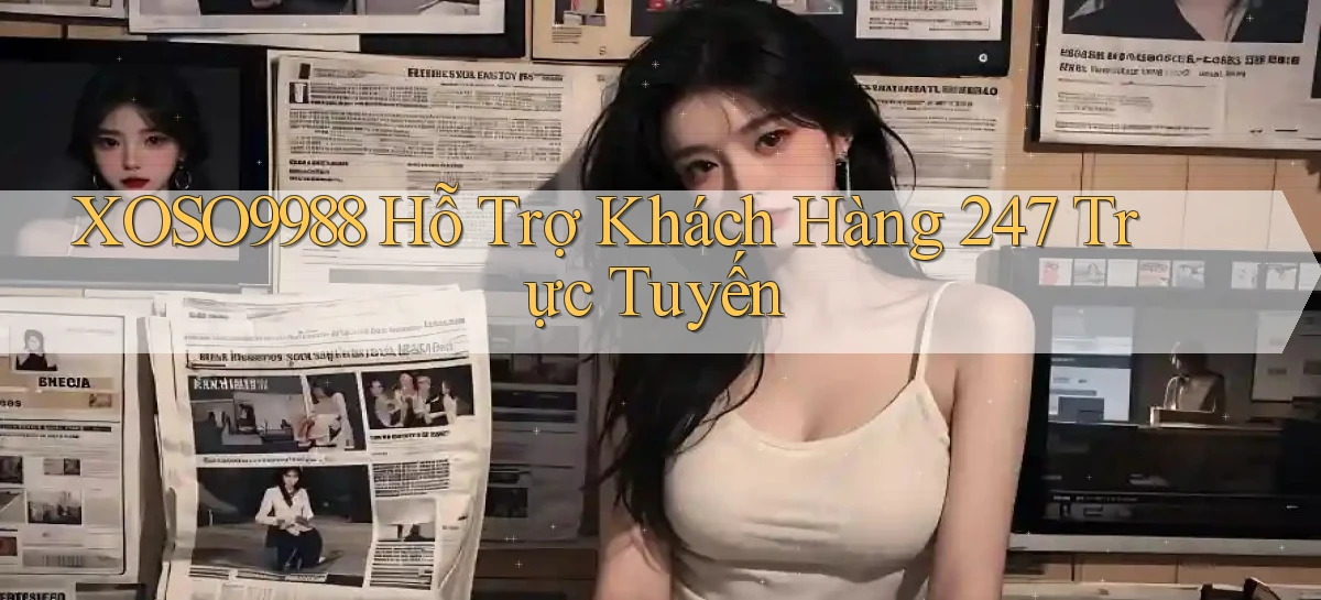 xoso9988  hỗ trợ khách hàng 24／7 trực tuyến