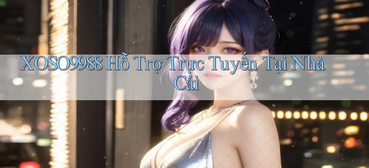 xoso9988  hỗ trợ trực tuyến tại nhà cái