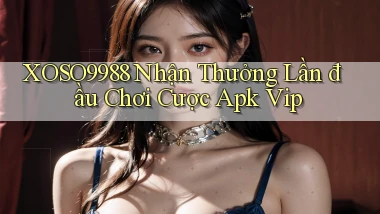 xoso9988  nhận thưởng lần đầu chơi cược apk vip