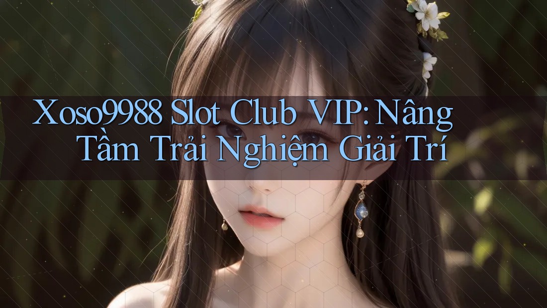 Xoso9988 Slot Club VIP: Nâng Tầm Trải Nghiệm Giải Trí Xoso9988 Slot Club VIP: Nâng Tầm Trải Nghiệm Giải Trí