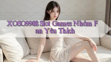 xoso9988  slot games nhóm fan yêu thích