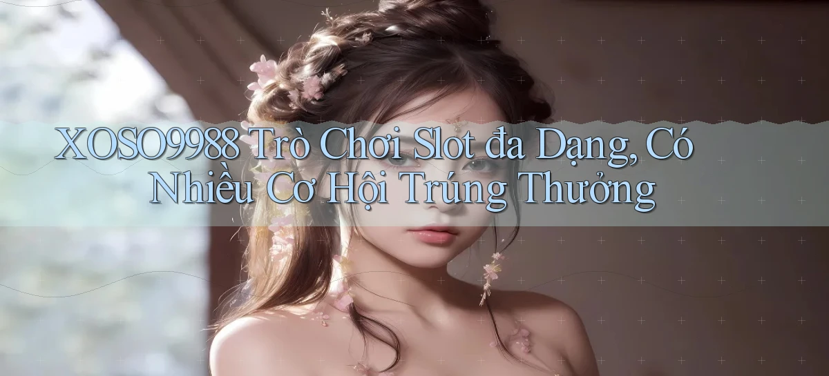 xoso9988  trò chơi slot đa dạng, có nhiều cơ hội trúng thưởng