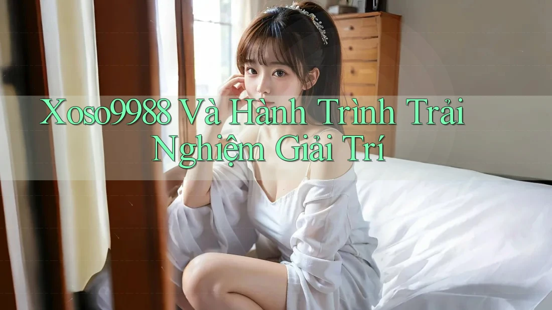 Xoso9988 Và Hành Trình Trải Nghiệm Giải Trí Xoso9988 Và Hành Trình Trải Nghiệm Giải Trí