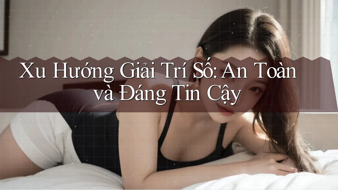 Xu Hướng Giải Trí Số: An Toàn và Đáng Tin Cậy Xu Hướng Giải Trí Số: An Toàn và Đáng Tin Cậy
