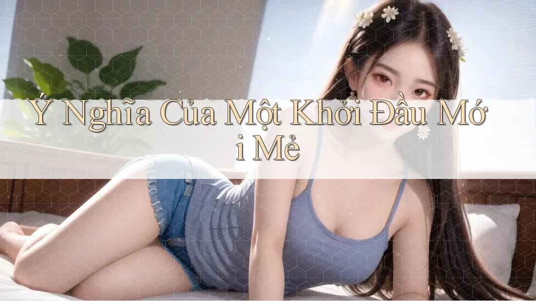 Ý Nghĩa Của Một Khởi Đầu Mới Mẻ Ý Nghĩa Của Một Khởi Đầu Mới Mẻ