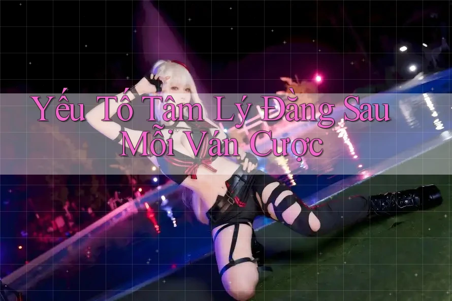 Yếu Tố Tâm Lý Đằng Sau Mỗi Ván Cược Yếu Tố Tâm Lý Đằng Sau Mỗi Ván Cược